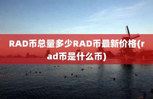 RAD币总量多少RAD币最新价格(rad币是什么币)