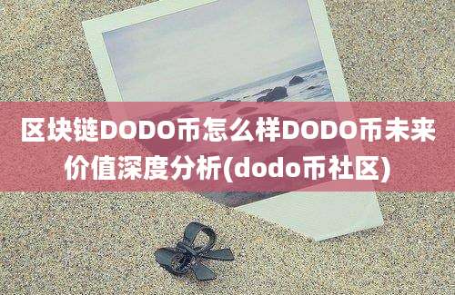 区块链DODO币怎么样DODO币未来价值深度分析(dodo币社区)