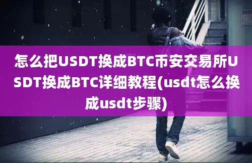 怎么把USDT换成BTC币安交易所USDT换成BTC详细教程(usdt怎么换成usdt步骤)