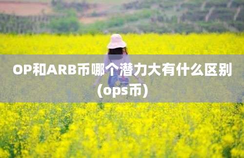 OP和ARB币哪个潜力大有什么区别(ops币)