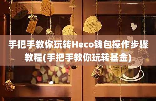 手把手教你玩转Heco钱包操作步骤教程(手把手教你玩转基金)