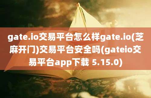 gate.io交易平台怎么样gate.io(芝麻开门)交易平台安全吗(gateio交易平台app下载 5.15.0)