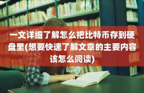 一文详细了解怎么把比特币存到硬盘里(想要快速了解文章的主要内容该怎么阅读)