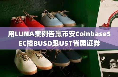 用LUNA案例告赢币安CoinbaseSEC控BUSD跟UST皆属证券