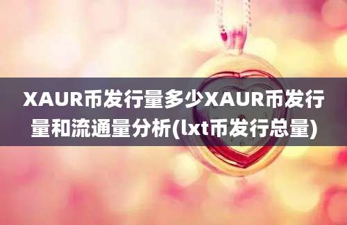 XAUR币发行量多少XAUR币发行量和流通量分析(lxt币发行总量)