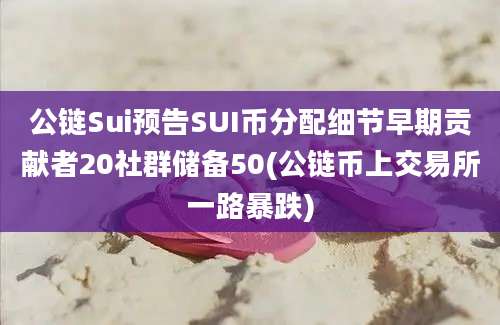 公链Sui预告SUI币分配细节早期贡献者20社群储备50(公链币上交易所一路暴跌)