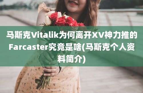 马斯克Vitalik为何离开XV神力推的Farcaster究竟是啥(马斯克个人资料简介)