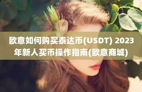 欧意如何购买泰达币(USDT) 2023年新人买币操作指南(欧意商城)