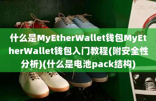 什么是MyEtherWallet钱包MyEtherWallet钱包入门教程(附安全性分析)(什么是电池pack结构)