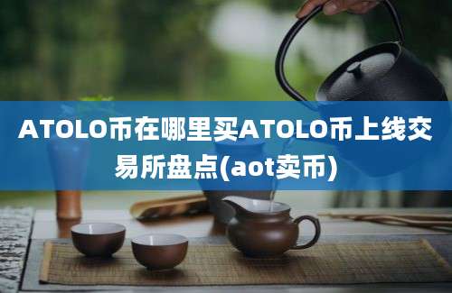 ATOLO币在哪里买ATOLO币上线交易所盘点(aot卖币)