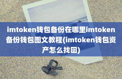 imtoken钱包备份在哪里imtoken备份钱包图文教程(imtoken钱包资产怎么找回)