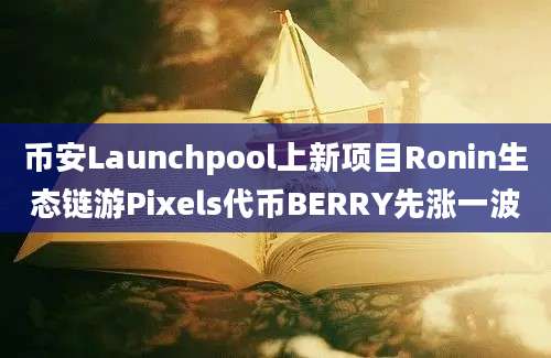 币安Launchpool上新项目Ronin生态链游Pixels代币BERRY先涨一波