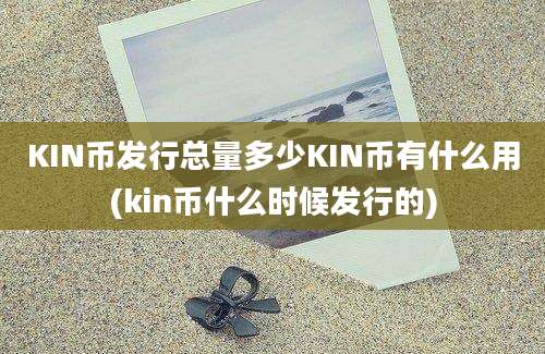 KIN币发行总量多少KIN币有什么用(kin币什么时候发行的)