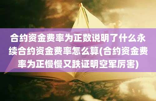 合约资金费率为正数说明了什么永续合约资金费率怎么算(合约资金费率为正慢慢又跌证明空军厉害)