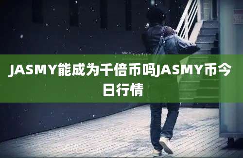 JASMY能成为千倍币吗JASMY币今日行情