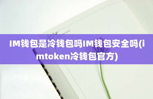 IM钱包是冷钱包吗IM钱包安全吗(imtoken冷钱包官方)