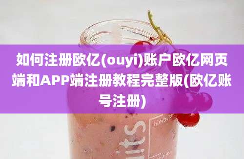 如何注册欧亿(ouyi)账户欧亿网页端和APP端注册教程完整版(欧亿账号注册)