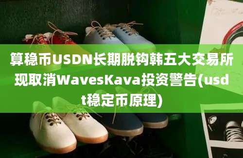 算稳币USDN长期脱钩韩五大交易所现取消WavesKava投资警告(usdt稳定币原理)