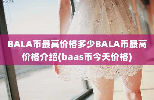 BALA币最高价格多少BALA币最高价格介绍(baas币今天价格)