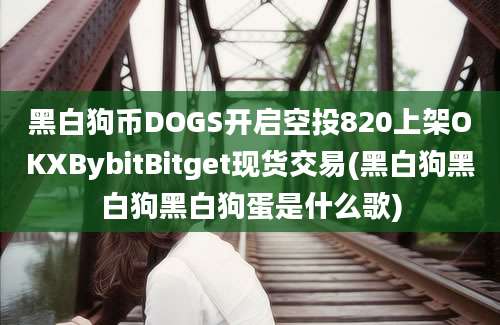 黑白狗币DOGS开启空投820上架OKXBybitBitget现货交易(黑白狗黑白狗黑白狗蛋是什么歌)