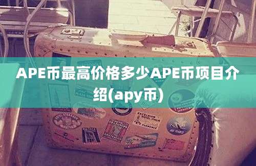 APE币最高价格多少APE币项目介绍(apy币)