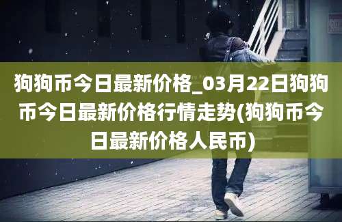 狗狗币今日最新价格_03月22日狗狗币今日最新价格行情走势(狗狗币今日最新价格人民币)