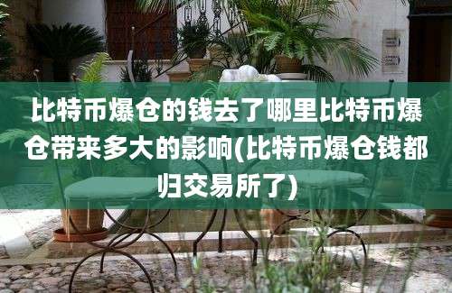 比特币爆仓的钱去了哪里比特币爆仓带来多大的影响(比特币爆仓钱都归交易所了)