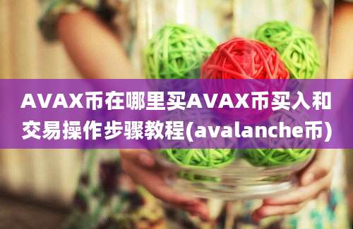 AVAX币在哪里买AVAX币买入和交易操作步骤教程(avalanche币)