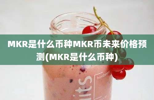 MKR是什么币种MKR币未来价格预测(MKR是什么币种)