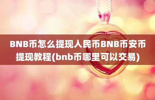 BNB币怎么提现人民币BNB币安币提现教程(bnb币哪里可以交易)