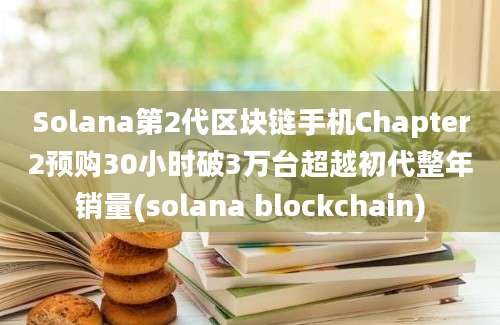 Solana第2代区块链手机Chapter2预购30小时破3万台超越初代整年销量(solana blockchain)