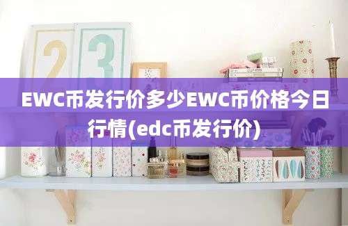 EWC币发行价多少EWC币价格今日行情(edc币发行价)