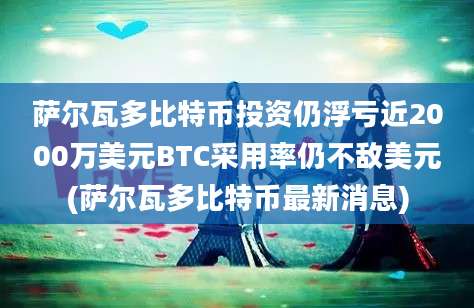 萨尔瓦多比特币投资仍浮亏近2000万美元BTC采用率仍不敌美元(萨尔瓦多比特币最新消息)