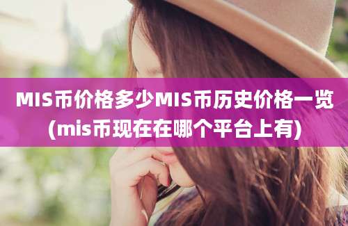 MIS币价格多少MIS币历史价格一览(mis币现在在哪个平台上有)