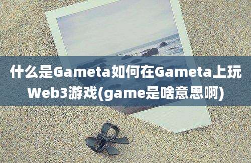 什么是Gameta如何在Gameta上玩Web3游戏(game是啥意思啊)