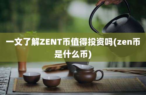 一文了解ZENT币值得投资吗(zen币是什么币)