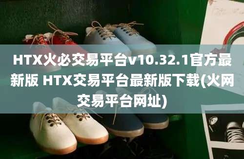 HTX火必交易平台v10.32.1官方最新版 HTX交易平台最新版下载(火网交易平台网址)