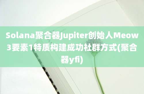 Solana聚合器Jupiter创始人Meow3要素1特质构建成功社群方式(聚合器yfi)