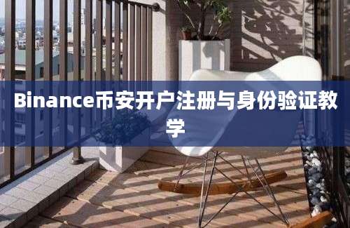 Binance币安开户注册与身份验证教学