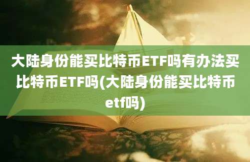 大陆身份能买比特币ETF吗有办法买比特币ETF吗(大陆身份能买比特币etf吗)