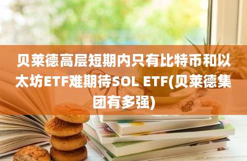 贝莱德高层短期内只有比特币和以太坊ETF难期待SOL ETF(贝莱德集团有多强)