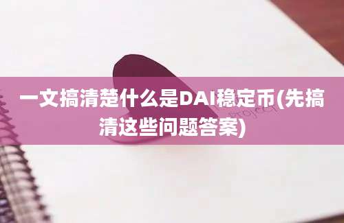 一文搞清楚什么是DAI稳定币(先搞清这些问题答案)