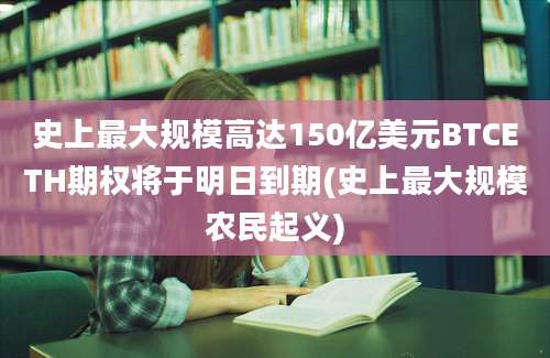 史上最大规模高达150亿美元BTCETH期权将于明日到期(史上最大规模农民起义)