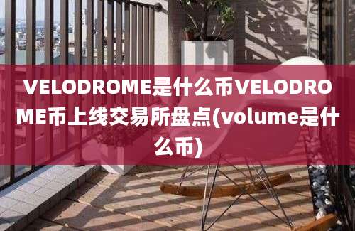 VELODROME是什么币VELODROME币上线交易所盘点(volume是什么币)