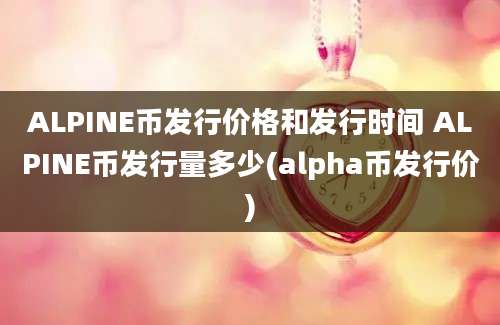 ALPINE币发行价格和发行时间 ALPINE币发行量多少(alpha币发行价)