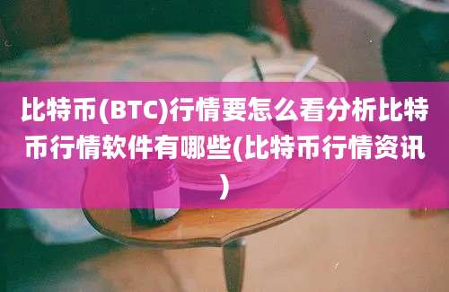 比特币(BTC)行情要怎么看分析比特币行情软件有哪些(比特币行情资讯)