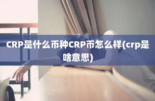 CRP是什么币种CRP币怎么样(crp是啥意思)