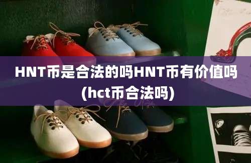 HNT币是合法的吗HNT币有价值吗 (hct币合法吗)