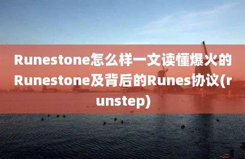 Runestone怎么样一文读懂爆火的Runestone及背后的Runes协议(runstep)