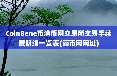 CoinBene币满币网交易所交易手续费明细一览表(满币网网址)